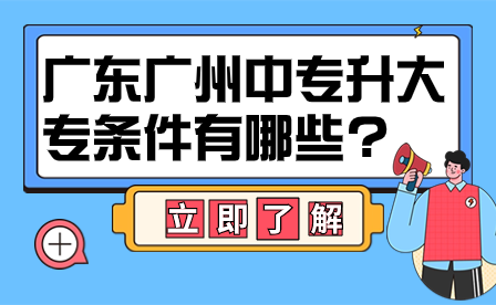 廣東廣州中專升大專條件有哪些?